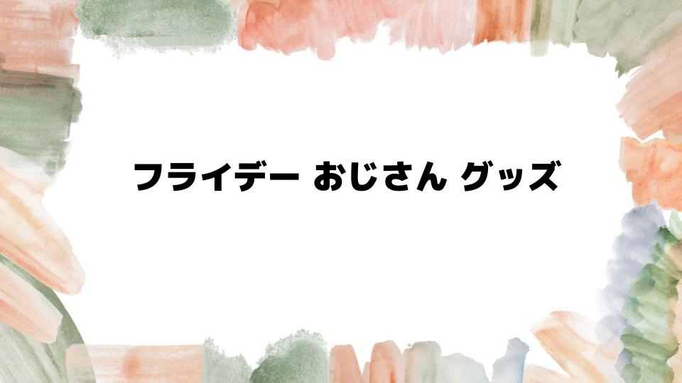 フライデーおじさんグッズが大人気